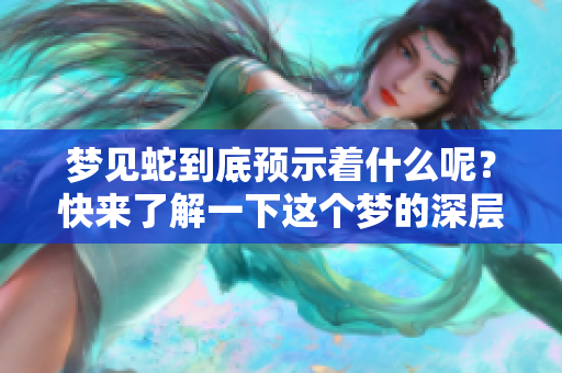 梦见蛇到底预示着什么呢？快来了解一下这个梦的深层含义吧！