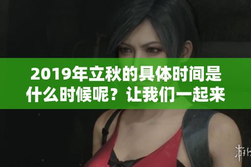 2019年立秋的具体时间是什么时候呢？让我们一起来探讨一下。