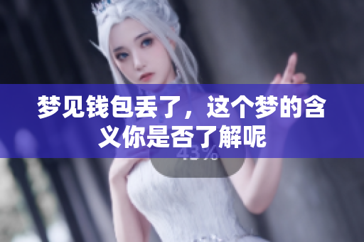 梦见钱包丢了，这个梦的含义你是否了解呢