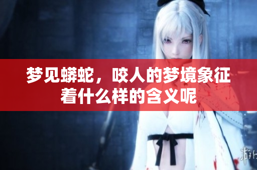 梦见蟒蛇，咬人的梦境象征着什么样的含义呢