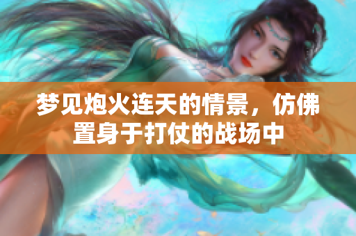 梦见炮火连天的情景，仿佛置身于打仗的战场中