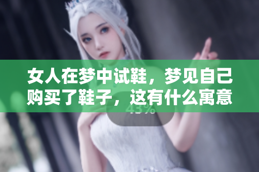女人在梦中试鞋，梦见自己购买了鞋子，这有什么寓意呢
