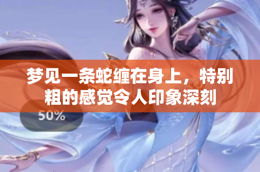 梦见一条蛇缠在身上，特别粗的感觉令人印象深刻