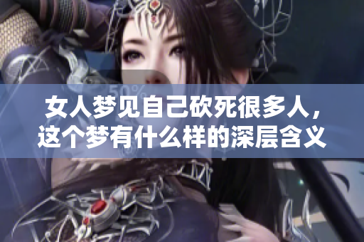女人梦见自己砍死很多人，这个梦有什么样的深层含义呢