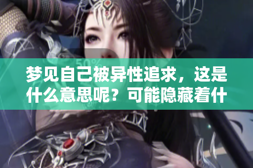 梦见自己被异性追求，这是什么意思呢？可能隐藏着什么样的暗示呢？