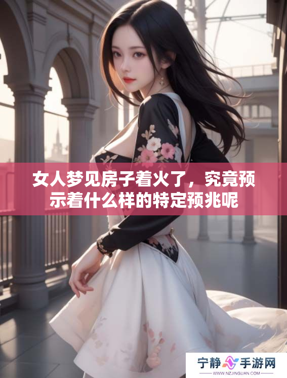 女人梦见房子着火了，究竟预示着什么样的特定预兆呢