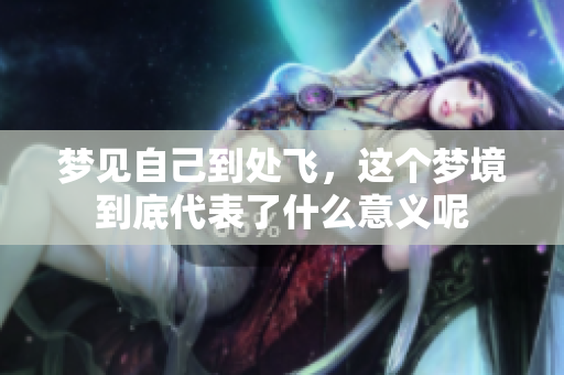 梦见自己到处飞，这个梦境到底代表了什么意义呢