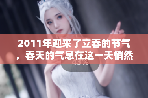 2011年迎来了立春的节气，春天的气息在这一天悄然降临。