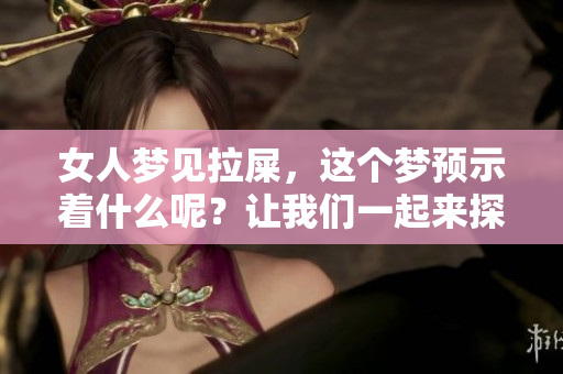 女人梦见拉屎，这个梦预示着什么呢？让我们一起来探讨一下。