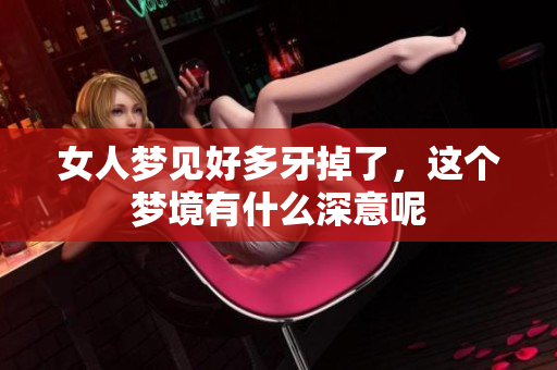 女人梦见好多牙掉了，这个梦境有什么深意呢