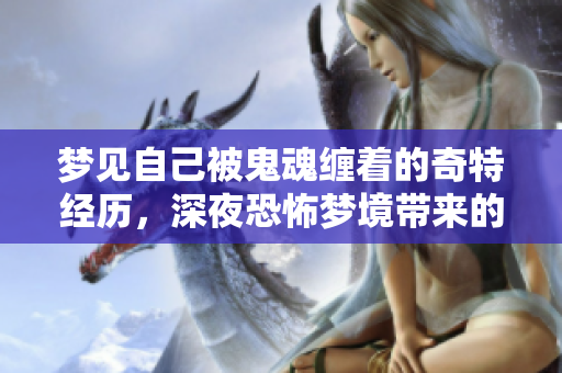 梦见自己被鬼魂缠着的奇特经历，深夜恐怖梦境带来的思考