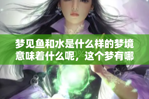 梦见鱼和水是什么样的梦境意味着什么呢，这个梦有哪些深层含义呢
