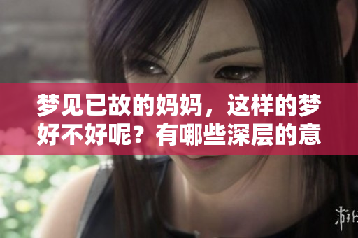 梦见已故的妈妈，这样的梦好不好呢？有哪些深层的意义和解读呢？