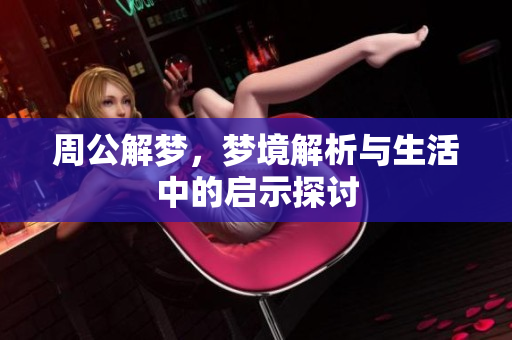周公解梦，梦境解析与生活中的启示探讨
