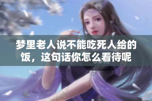 梦里老人说不能吃死人给的饭，这句话你怎么看待呢