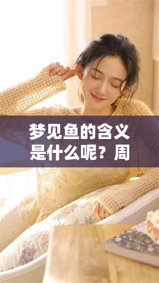 梦见鱼的含义是什么呢？周公解梦来详解它的深层寓意