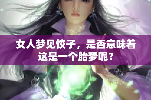 女人梦见饺子，是否意味着这是一个胎梦呢？