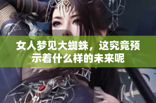 女人梦见大蜘蛛，这究竟预示着什么样的未来呢