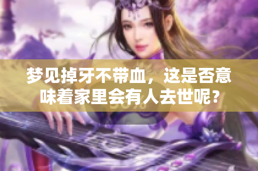 梦见掉牙不带血，这是否意味着家里会有人去世呢？