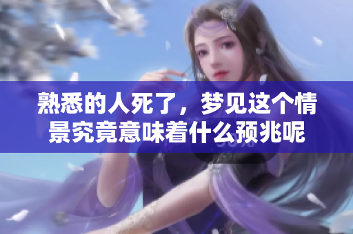 熟悉的人死了，梦见这个情景究竟意味着什么预兆呢
