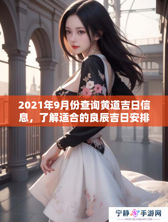 2021年9月份查询黄道吉日信息，了解适合的良辰吉日安排