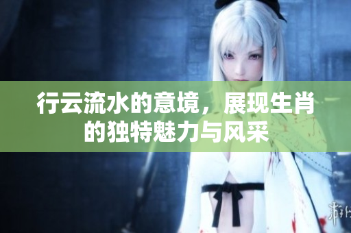 行云流水的意境，展现生肖的独特魅力与风采