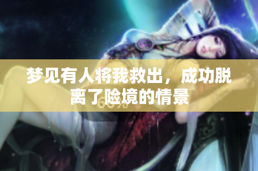 梦见有人将我救出，成功脱离了险境的情景