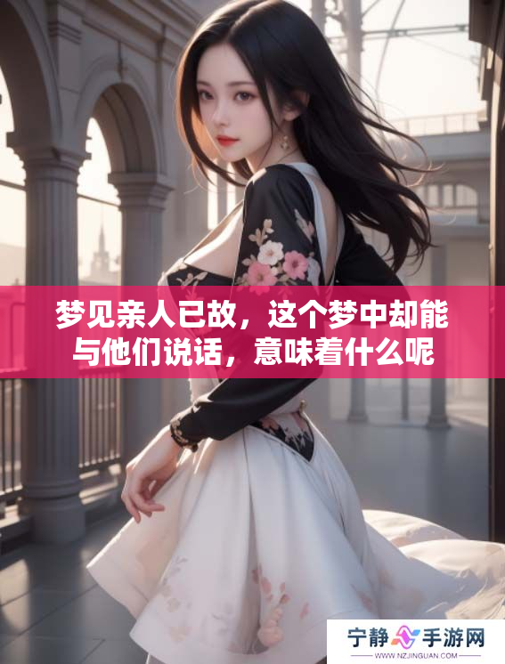 梦见亲人已故，这个梦中却能与他们说话，意味着什么呢