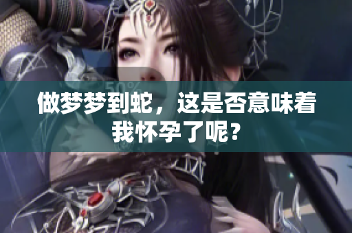 做梦梦到蛇，这是否意味着我怀孕了呢？