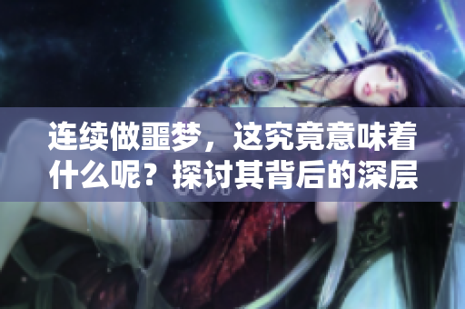 连续做噩梦，这究竟意味着什么呢？探讨其背后的深层含义。