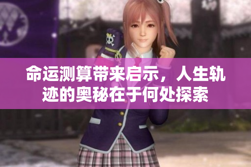 命运测算带来启示，人生轨迹的奥秘在于何处探索