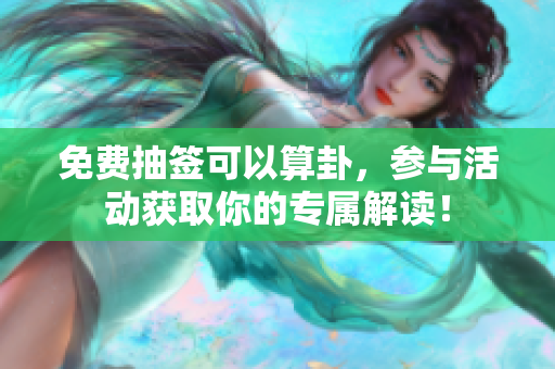 免费抽签可以算卦，参与活动获取你的专属解读！