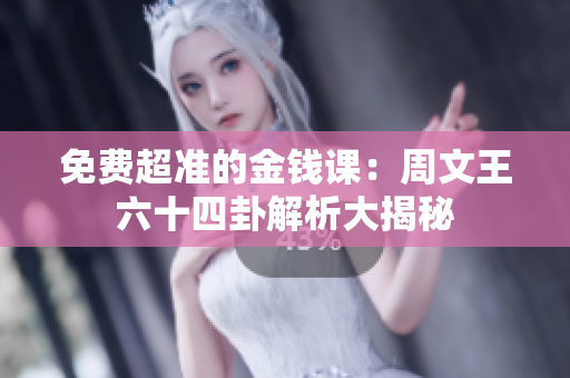 免费超准的金钱课：周文王六十四卦解析大揭秘