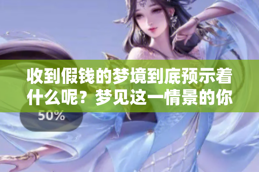 收到假钱的梦境到底预示着什么呢？梦见这一情景的你需要谨慎对待了。