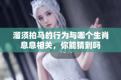 溜须拍马的行为与哪个生肖息息相关，你能猜到吗