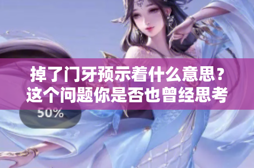 掉了门牙预示着什么意思？这个问题你是否也曾经思考过呢