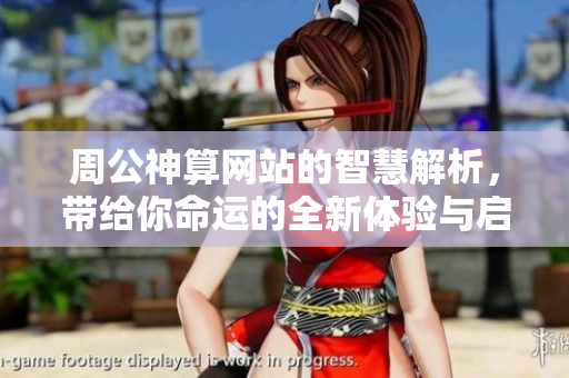 周公神算网站的智慧解析，带给你命运的全新体验与启示。