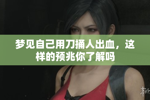 梦见自己用刀捅人出血，这样的预兆你了解吗