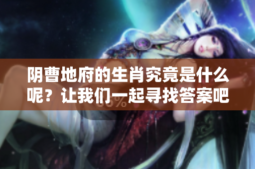 阴曹地府的生肖究竟是什么呢？让我们一起寻找答案吧！