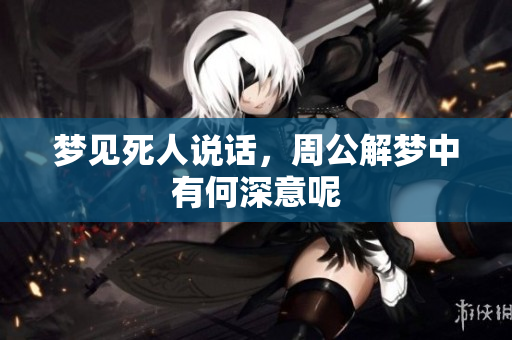 梦见死人说话，周公解梦中有何深意呢