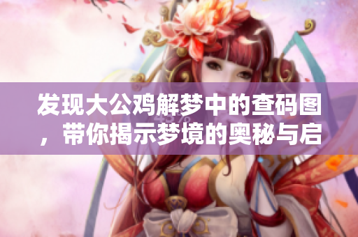 发现大公鸡解梦中的查码图，带你揭示梦境的奥秘与启示