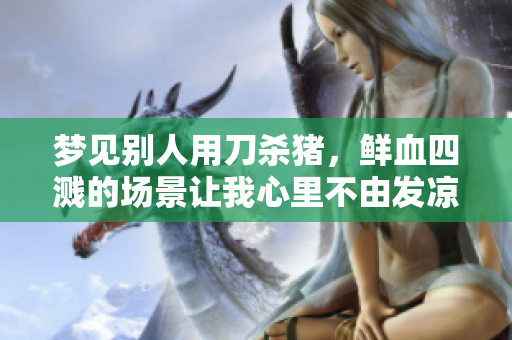 梦见别人用刀杀猪，鲜血四溅的场景让我心里不由发凉