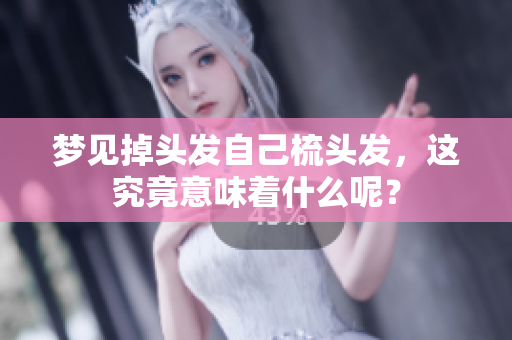 梦见掉头发自己梳头发，这究竟意味着什么呢？