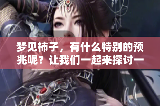 梦见柿子，有什么特别的预兆呢？让我们一起来探讨一下。