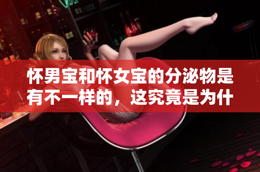 怀男宝和怀女宝的分泌物是有不一样的，这究竟是为什么呢