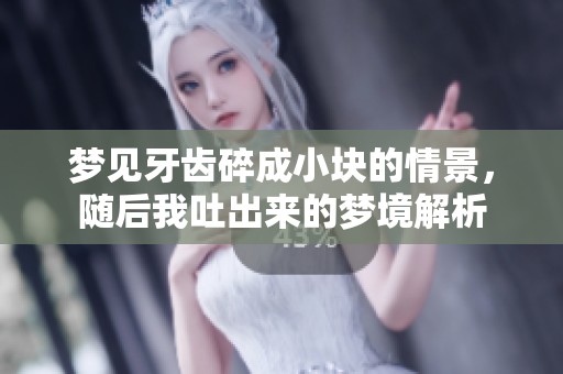 梦见牙齿碎成小块的情景，随后我吐出来的梦境解析
