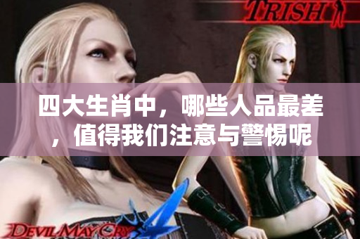 四大生肖中，哪些人品最差，值得我们注意与警惕呢