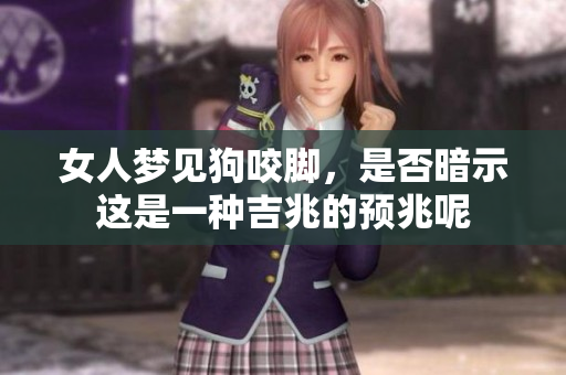 女人梦见狗咬脚，是否暗示这是一种吉兆的预兆呢
