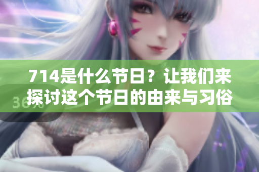 714是什么节日？让我们来探讨这个节日的由来与习俗。