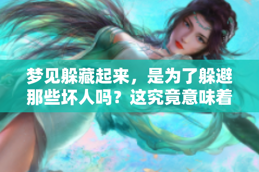 梦见躲藏起来，是为了躲避那些坏人吗？这究竟意味着什么呢？